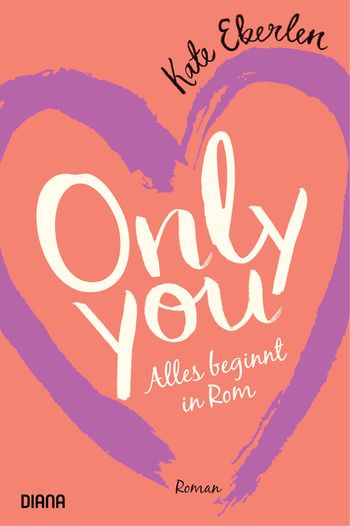 Kate Eberlen: Only you – Alles beginnt in Rom. Diana Verlag ...